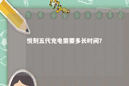 悦刻五代充电需要多长时间
？ 